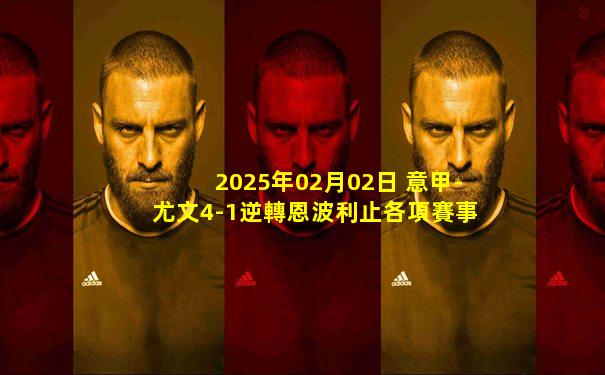 2025年02月02日 意甲-尤文4-1逆轉恩波利止各項賽事3場不勝 穆阿尼雙響DV9世界波